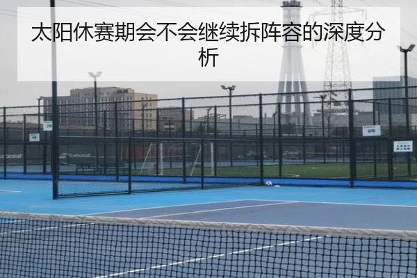 太阳休赛期会不会继续拆阵容的深度分析